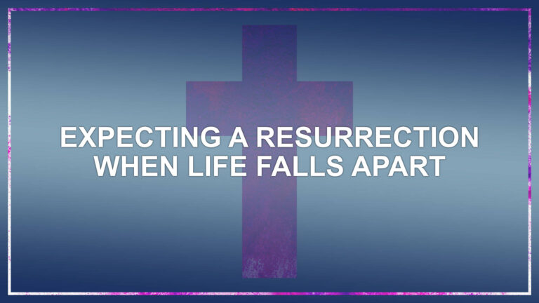 Expecting a Resurrection when Life Falls Apart