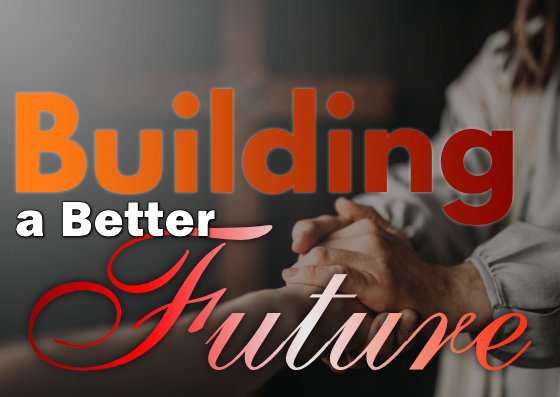 Sunday: 2-19-2023 – Building a Better Future