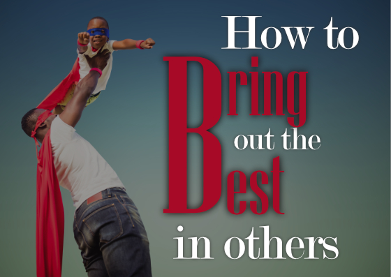 Sunday: 6-18-2023 – How to Bring out the Best in Others