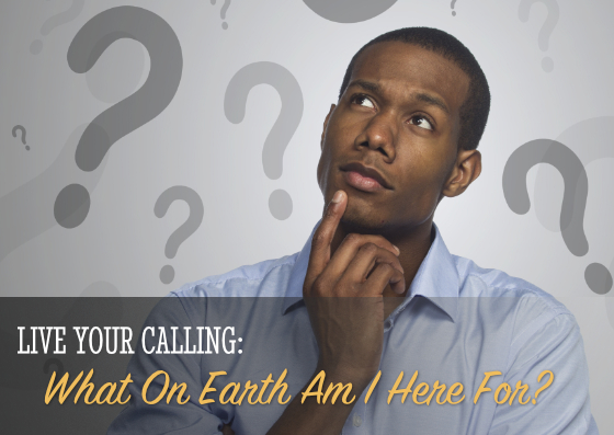 Sunday: 10-15-2023 – Live Your Calling: What On Earth Am I Here For?