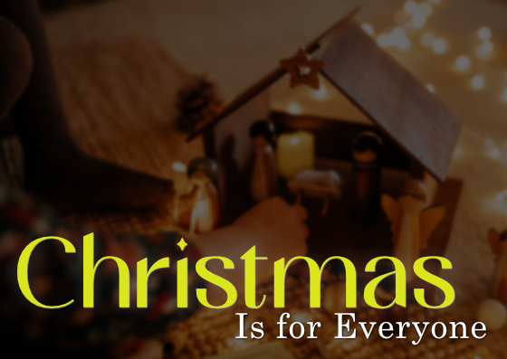 Sunday: 12-17-2023 – Christmas Is for Everyone