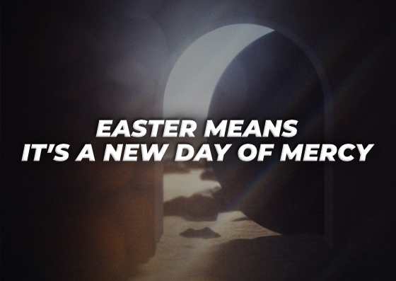 Sunday: 4-20-2025 – Easter Means It’s A New Day of Mercy